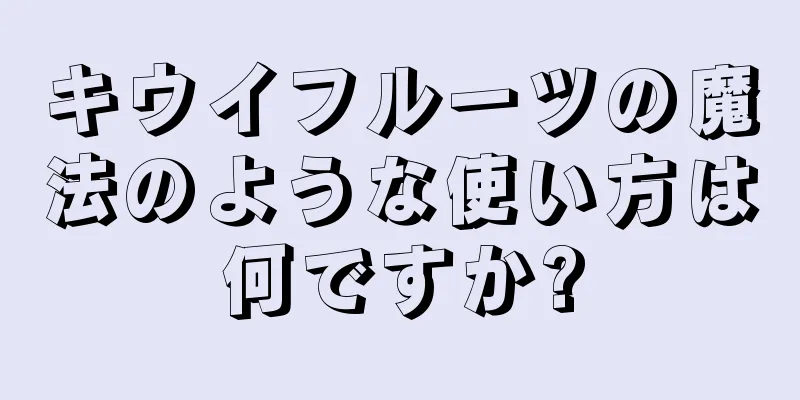 キウイフルーツの魔法のような使い方は何ですか?