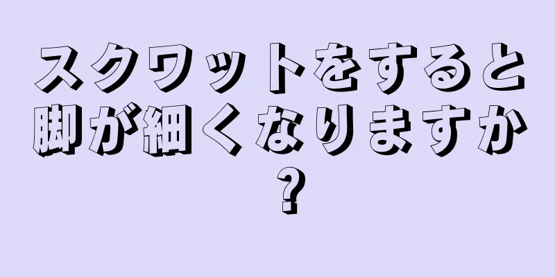 スクワットをすると脚が細くなりますか？