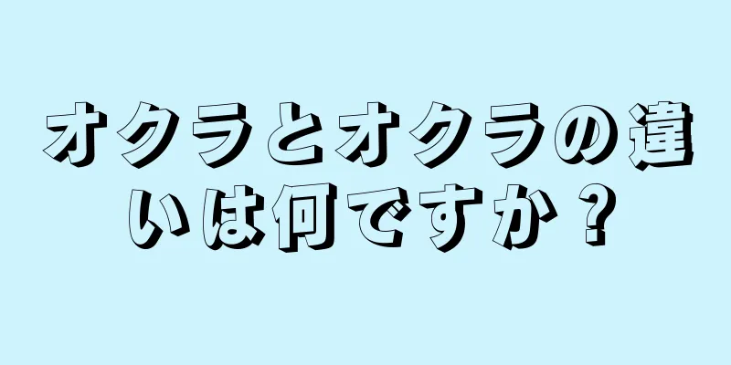 オクラとオクラの違いは何ですか？