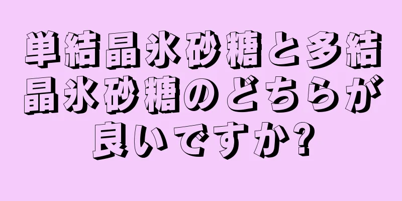 単結晶氷砂糖と多結晶氷砂糖のどちらが良いですか?