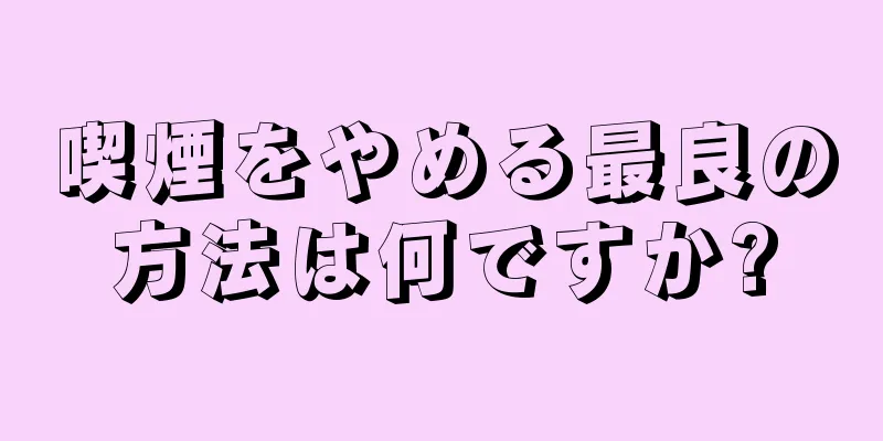 喫煙をやめる最良の方法は何ですか?