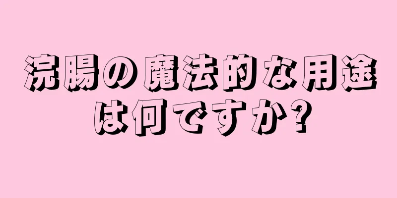 浣腸の魔法的な用途は何ですか?