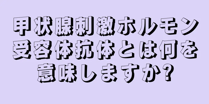 甲状腺刺激ホルモン受容体抗体とは何を意味しますか?