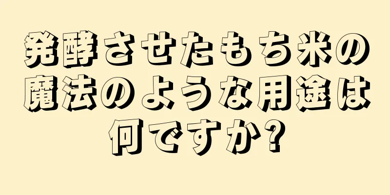 発酵させたもち米の魔法のような用途は何ですか?