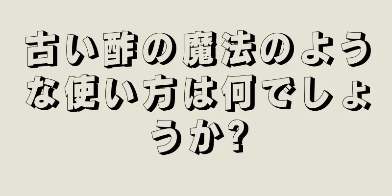 古い酢の魔法のような使い方は何でしょうか?