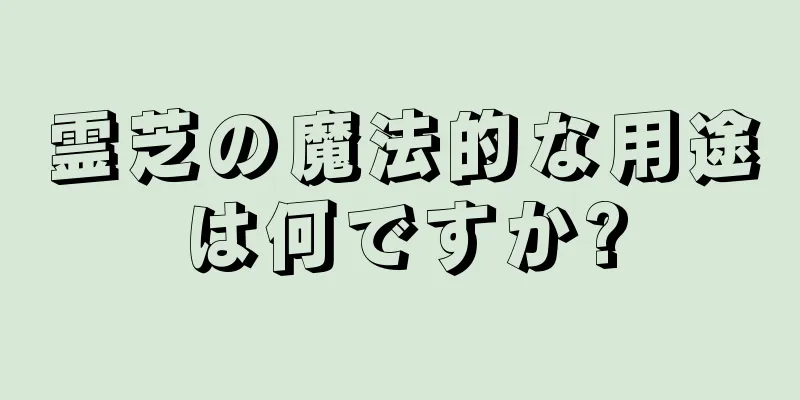 霊芝の魔法的な用途は何ですか?