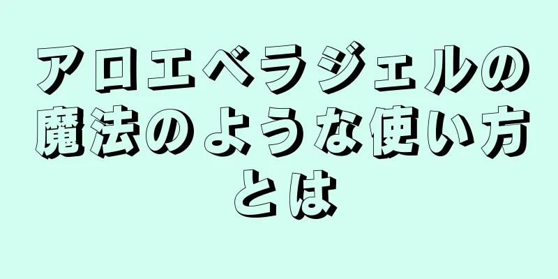 アロエベラジェルの魔法のような使い方とは