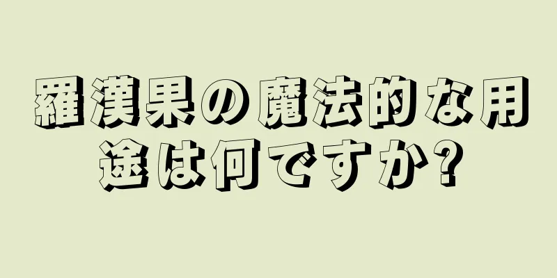 羅漢果の魔法的な用途は何ですか?