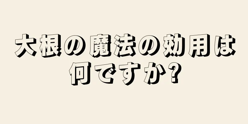 大根の魔法の効用は何ですか?