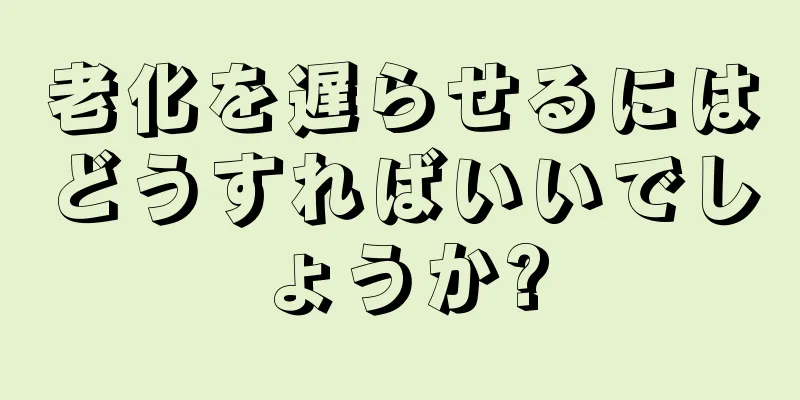 老化を遅らせるにはどうすればいいでしょうか?