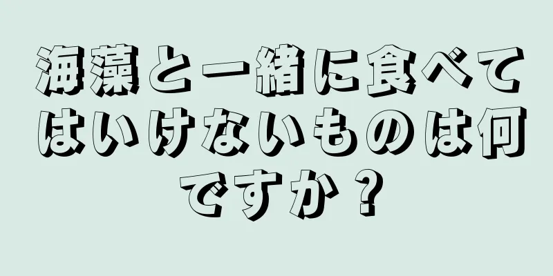 海藻と一緒に食べてはいけないものは何ですか？