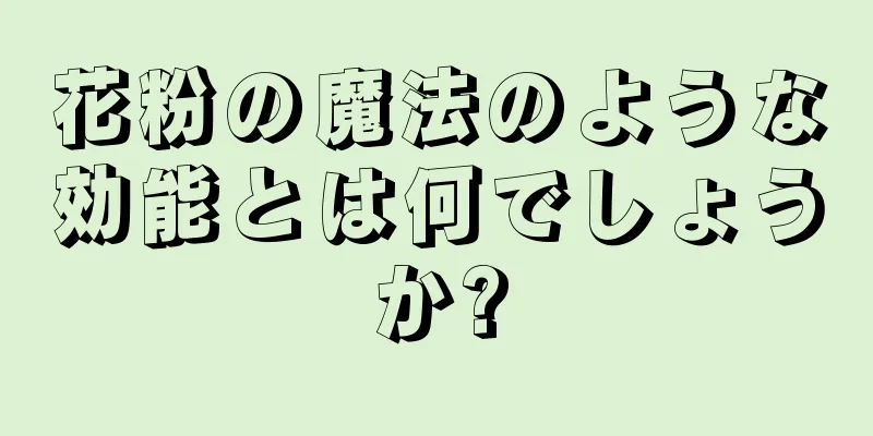 花粉の魔法のような効能とは何でしょうか?