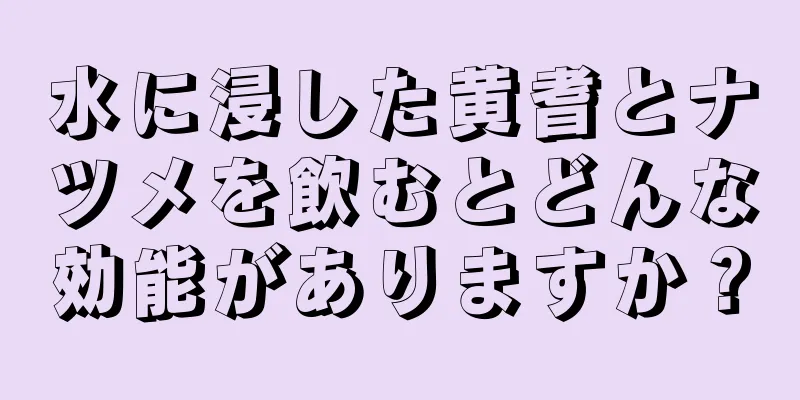 水に浸した黄耆とナツメを飲むとどんな効能がありますか？