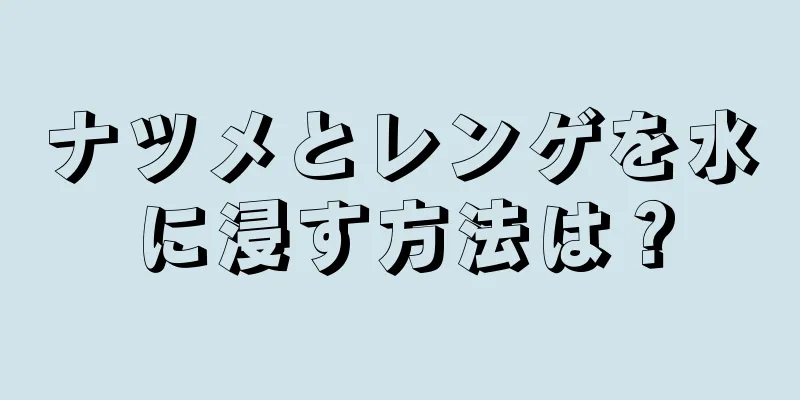 ナツメとレンゲを水に浸す方法は？