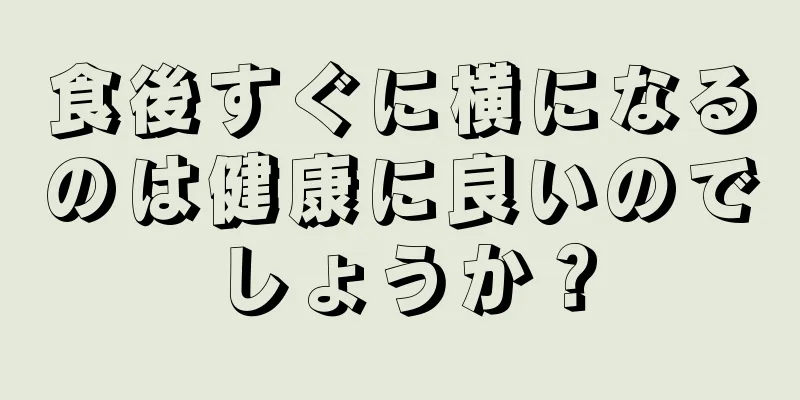 食後すぐに横になるのは健康に良いのでしょうか？