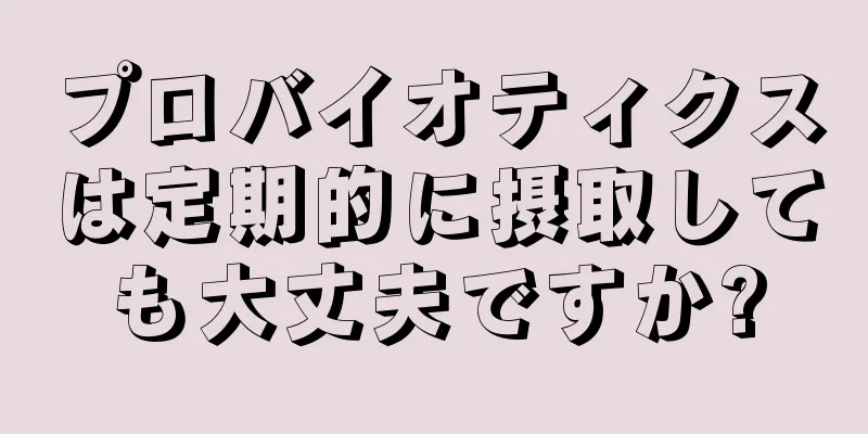 プロバイオティクスは定期的に摂取しても大丈夫ですか?