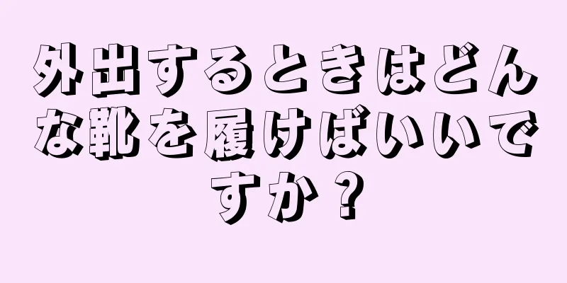 外出するときはどんな靴を履けばいいですか？