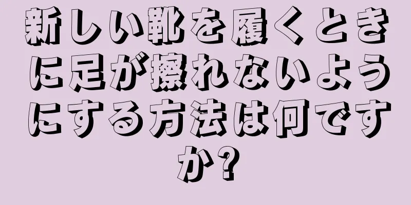 新しい靴を履くときに足が擦れないようにする方法は何ですか?