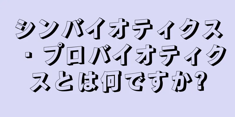 シンバイオティクス・プロバイオティクスとは何ですか?