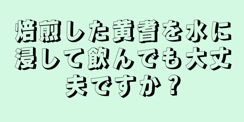 焙煎した黄耆を水に浸して飲んでも大丈夫ですか？