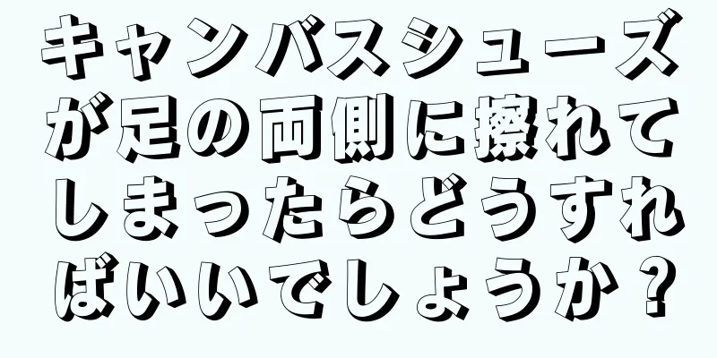 キャンバスシューズが足の両側に擦れてしまったらどうすればいいでしょうか？