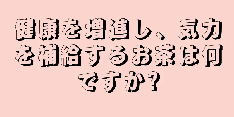 健康を増進し、気力を補給するお茶は何ですか?