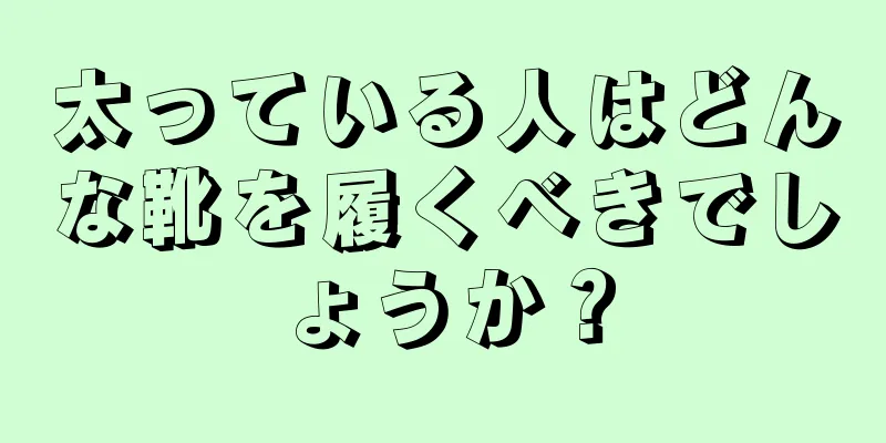 太っている人はどんな靴を履くべきでしょうか？