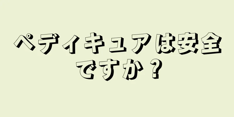 ペディキュアは安全ですか？