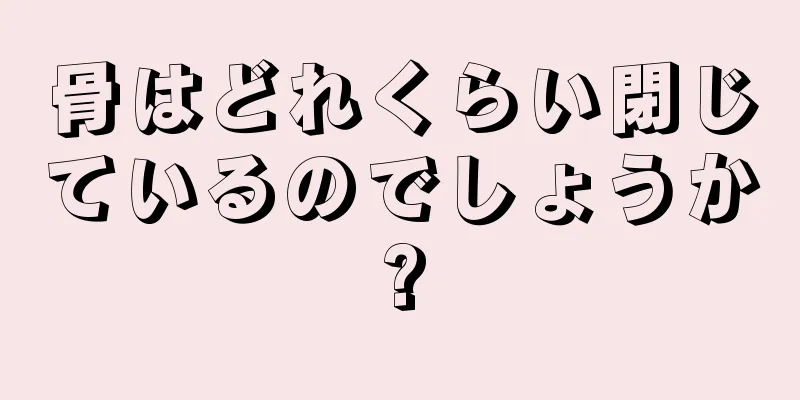 骨はどれくらい閉じているのでしょうか?