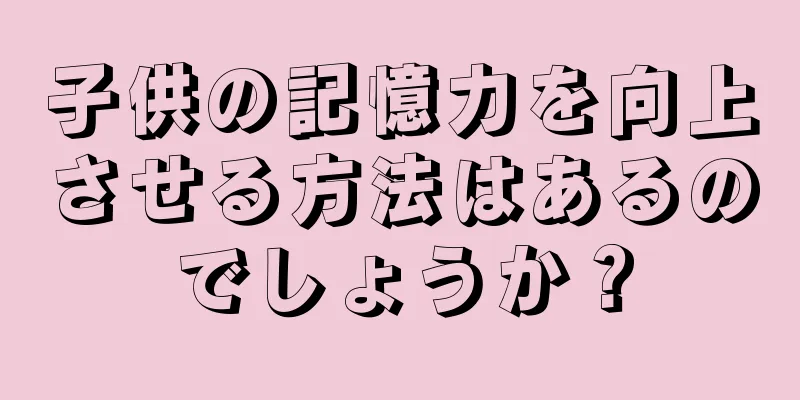 子供の記憶力を向上させる方法はあるのでしょうか？