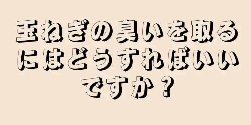 玉ねぎの臭いを取るにはどうすればいいですか？