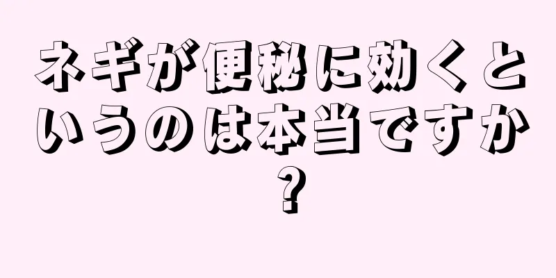 ネギが便秘に効くというのは本当ですか？