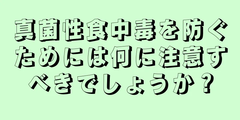 真菌性食中毒を防ぐためには何に注意すべきでしょうか？