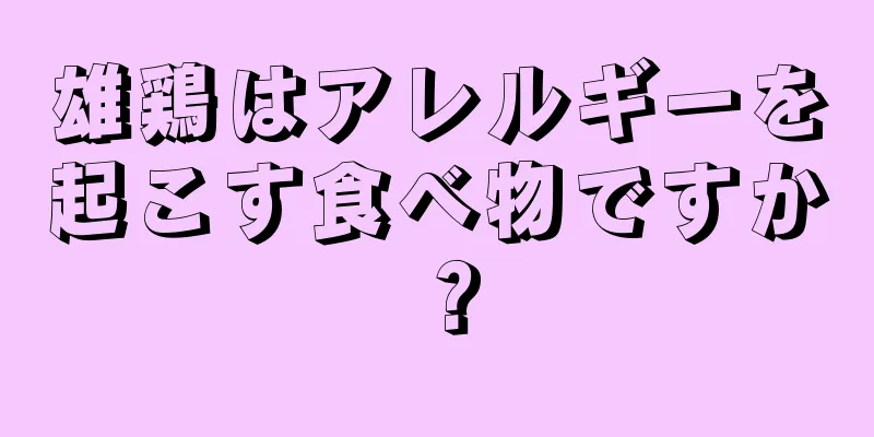 雄鶏はアレルギーを起こす食べ物ですか？