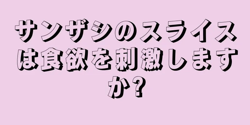 サンザシのスライスは食欲を刺激しますか?