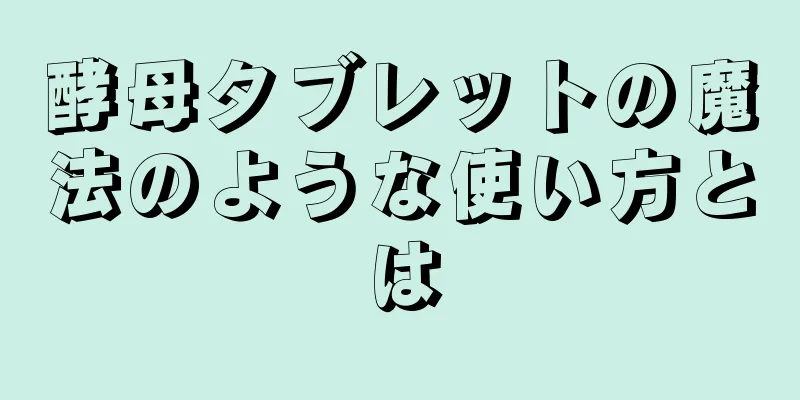 酵母タブレットの魔法のような使い方とは