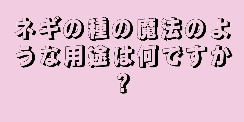 ネギの種の魔法のような用途は何ですか?