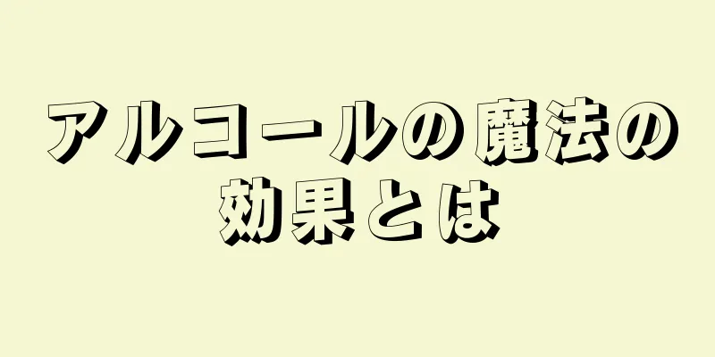 アルコールの魔法の効果とは