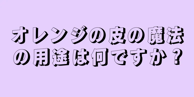 オレンジの皮の魔法の用途は何ですか？