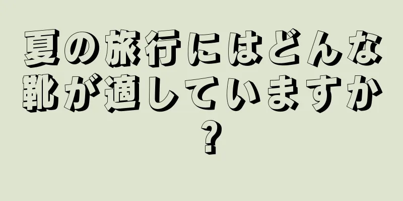 夏の旅行にはどんな靴が適していますか？