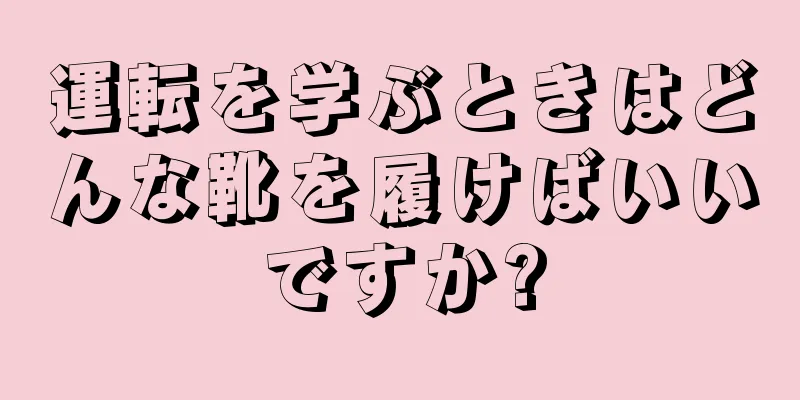 運転を学ぶときはどんな靴を履けばいいですか?