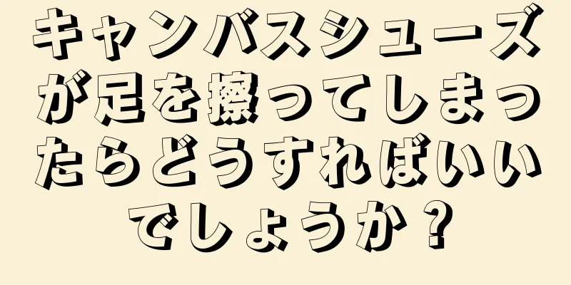 キャンバスシューズが足を擦ってしまったらどうすればいいでしょうか？