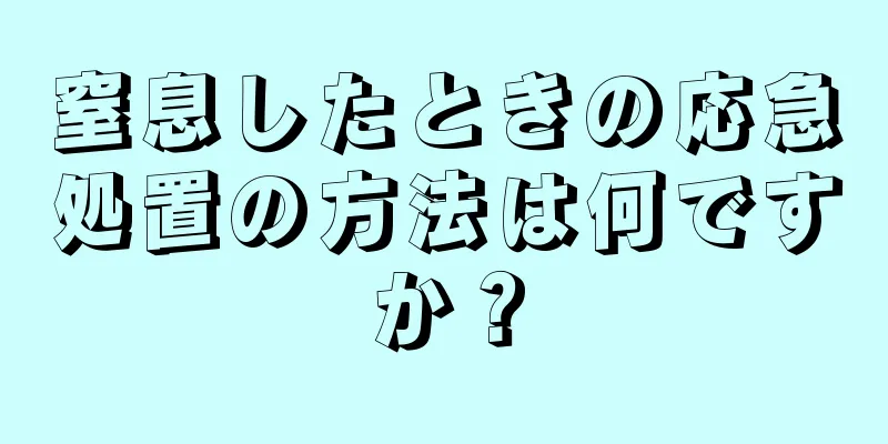 窒息したときの応急処置の方法は何ですか？