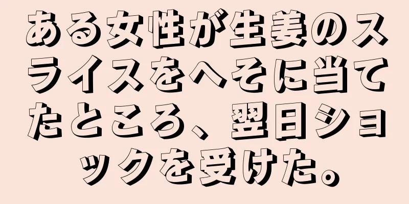 ある女性が生姜のスライスをへそに当てたところ、翌日ショックを受けた。