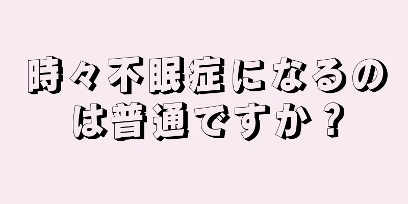 時々不眠症になるのは普通ですか？