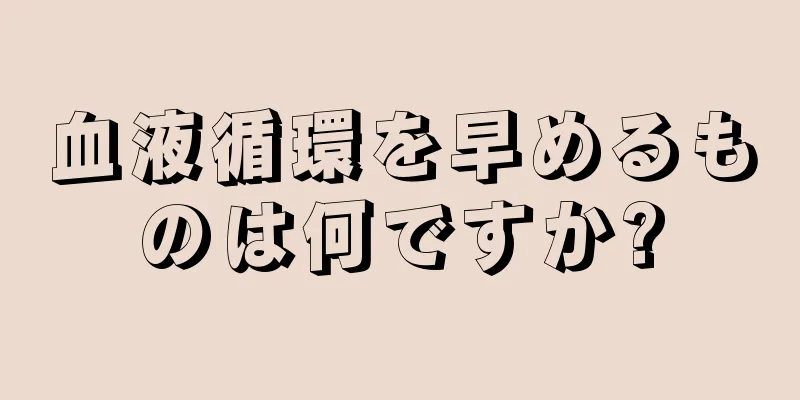 血液循環を早めるものは何ですか?