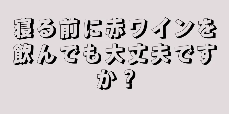 寝る前に赤ワインを飲んでも大丈夫ですか？