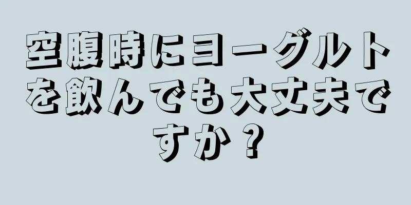 空腹時にヨーグルトを飲んでも大丈夫ですか？