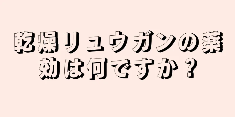 乾燥リュウガンの薬効は何ですか？