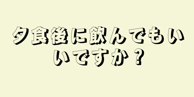 夕食後に飲んでもいいですか？